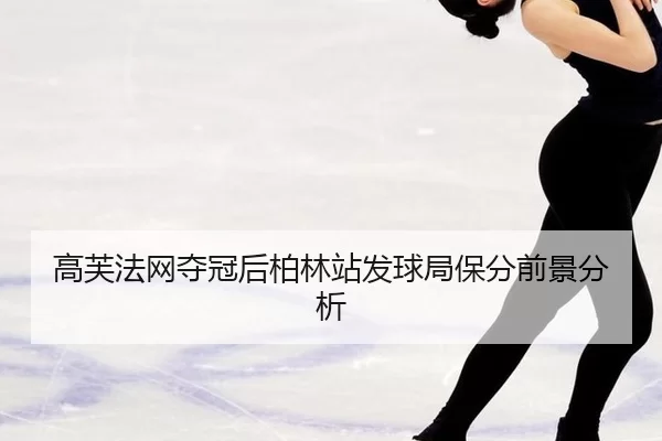 高芙法网夺冠后柏林站发球局保分前景分析