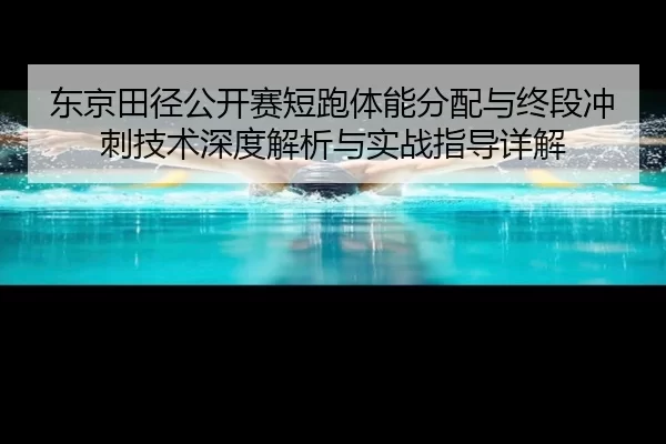 东京田径公开赛短跑体能分配与终段冲刺技术深度解析与实战指导详解
