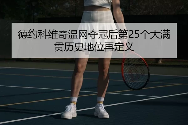 德约科维奇温网夺冠后第25个大满贯历史地位再定义